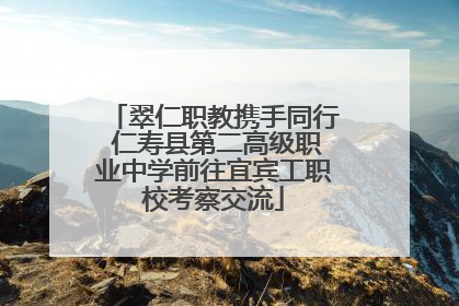 翠仁职教携手同行 仁寿县第二高级职业中学前往宜宾工职校考察交流