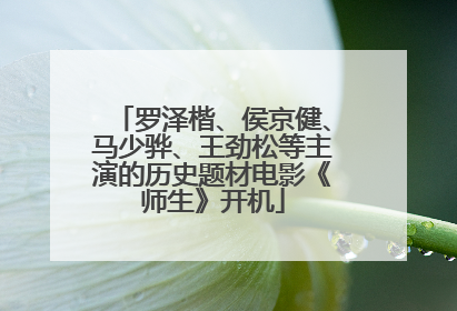罗泽楷、侯京健、马少骅、王劲松等主演的历史题材电影《师生》开机