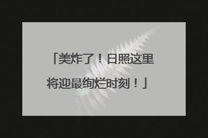 美炸了！日照这里将迎最绚烂时刻！