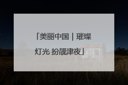 美丽中国｜璀璨灯光 扮靓津夜
