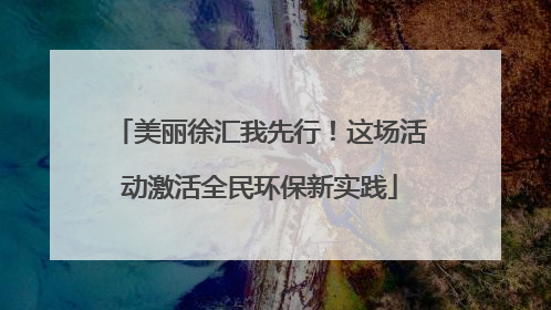 美丽徐汇我先行！这场活动激活全民环保新实践
