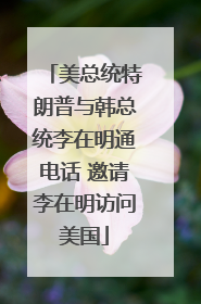 美总统特朗普与韩总统李在明通电话 邀请李在明访问美国