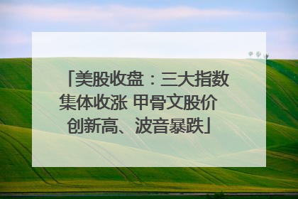 美股收盘：三大指数集体收涨 甲骨文股价创新高、波音暴跌