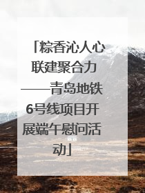 粽香沁人心 联建聚合力——青岛地铁6号线项目开展端午慰问活动