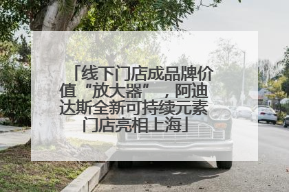 线下门店成品牌价值“放大器”，阿迪达斯全新可持续元素门店亮相上海