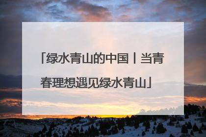 绿水青山的中国丨当青春理想遇见绿水青山