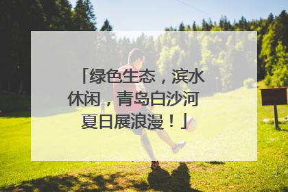 绿色生态，滨水休闲，青岛白沙河夏日展浪漫！