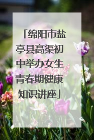 绵阳市盐亭县高渠初中举办女生青春期健康知识讲座