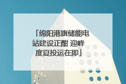 绵阳港旗储能电站建设正酣 迎峰度夏投运在即