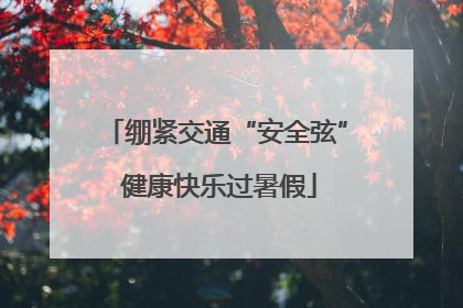 绷紧交通“安全弦” 健康快乐过暑假