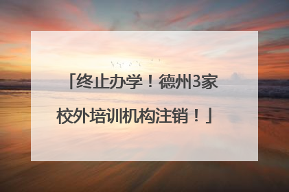 终止办学！德州3家校外培训机构注销！