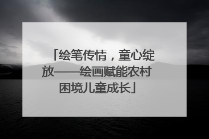 绘笔传情，童心绽放——绘画赋能农村困境儿童成长