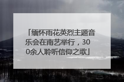 缅怀雨花英烈主题音乐会在南艺举行，300余人聆听信仰之歌