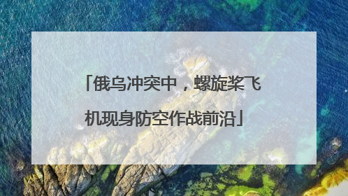 俄乌冲突中，螺旋桨飞机现身防空作战前沿