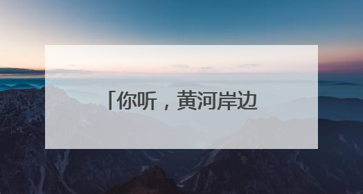你听，黄河岸边的鸟儿正在歌唱