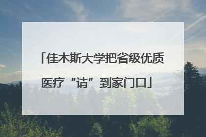 佳木斯大学把省级优质医疗“请”到家门口