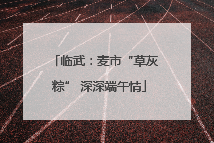 临武：麦市“草灰粽” 深深端午情