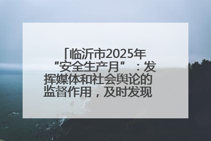 临沂市2025年“安全生产月”：发挥媒体和社会舆论的监督作用，及时发现并消除安全隐患