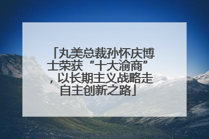 丸美总裁孙怀庆博士荣获“十大渝商”，以长期主义战略走自主创新之路