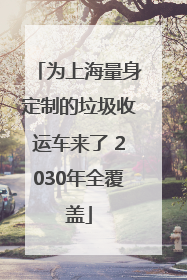 为上海量身定制的垃圾收运车来了 2030年全覆盖