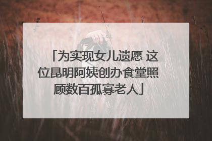 为实现女儿遗愿 这位昆明阿姨创办食堂照顾数百孤寡老人