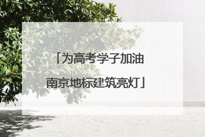 为高考学子加油 南京地标建筑亮灯