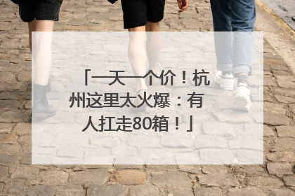 一天一个价！杭州这里太火爆：有人扛走80箱！