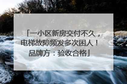 一小区新房交付不久，电梯故障频发多次困人！品牌方：验收合格