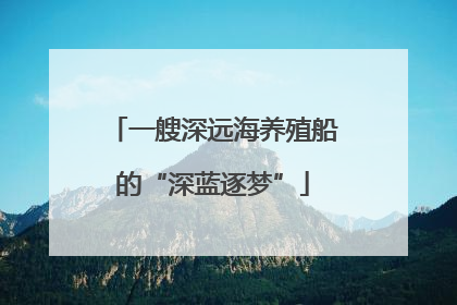 一艘深远海养殖船的“深蓝逐梦”