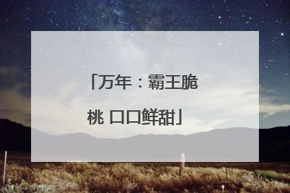 万年：霸王脆桃 口口鲜甜
