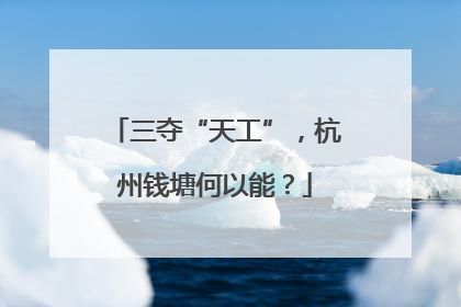 三夺“天工”，杭州钱塘何以能？