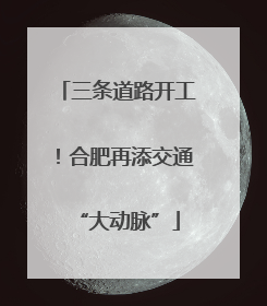 三条道路开工！合肥再添交通“大动脉”