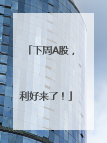 下周A股，利好来了！