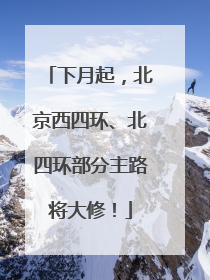 下月起，北京西四环、北四环部分主路将大修！