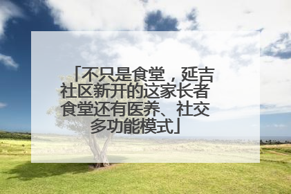 不只是食堂，延吉社区新开的这家长者食堂还有医养、社交多功能模式