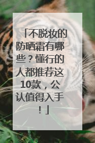 不脱妆的防晒霜有哪些？懂行的人都推荐这10款，公认值得入手！