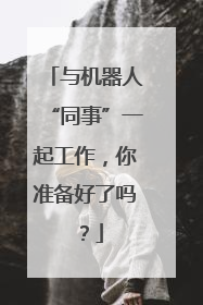 与机器人“同事”一起工作，你准备好了吗？