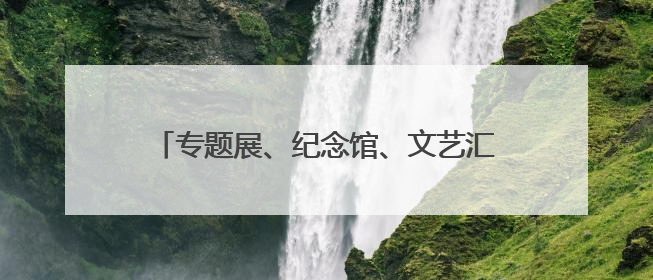 专题展、纪念馆、文艺汇演……多样活动庆“七一” 在传承中坚定前行脚步