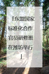 东盟国家标准化合作官员研修班在潍坊举行