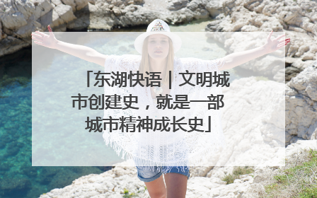 东湖快语｜文明城市创建史，就是一部城市精神成长史