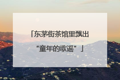 东茅街茶馆里飘出“童年的歌谣”