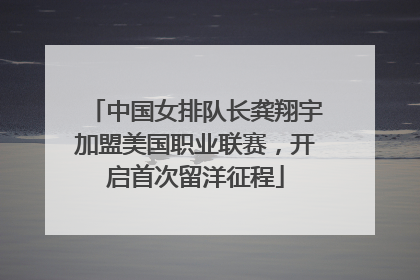 中国女排队长龚翔宇加盟美国职业联赛，开启首次留洋征程