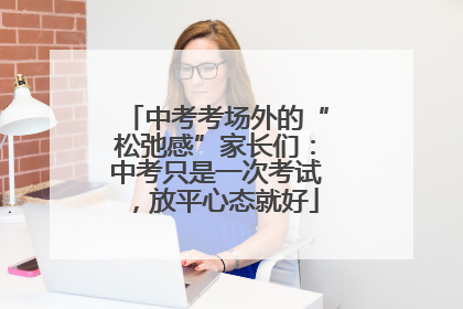 中考考场外的“松弛感”家长们：中考只是一次考试，放平心态就好