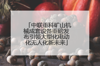 中联重科矿山机械成套设备重磅发布引领大型化电动化无人化新未来
