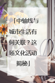 中轴线与城市生活有何关联？这场文化活动揭秘