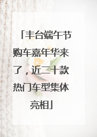丰台端午节购车嘉年华来了，近二十款热门车型集体亮相