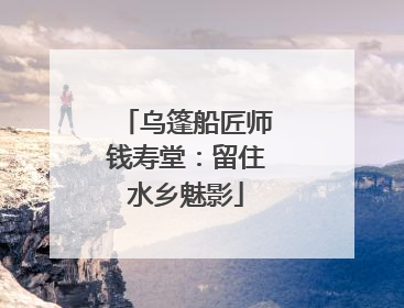 乌篷船匠师钱寿堂：留住水乡魅影