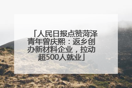 人民日报点赞菏泽青年曾庆熙：返乡创办新材料企业，拉动超500人就业