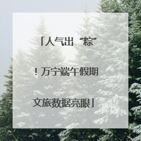 人气出“粽”！万宁端午假期文旅数据亮眼