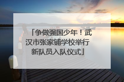 争做强国少年！武汉市张家铺学校举行新队员入队仪式